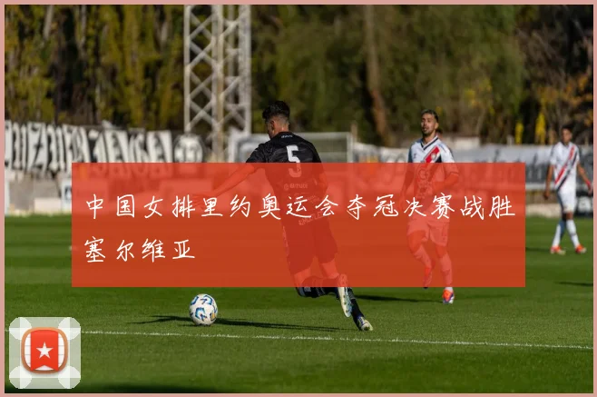 中国女排里约奥运会夺冠决赛战胜塞尔维亚