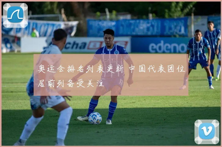 奥运会排名列表更新 中国代表团位居前列备受关注