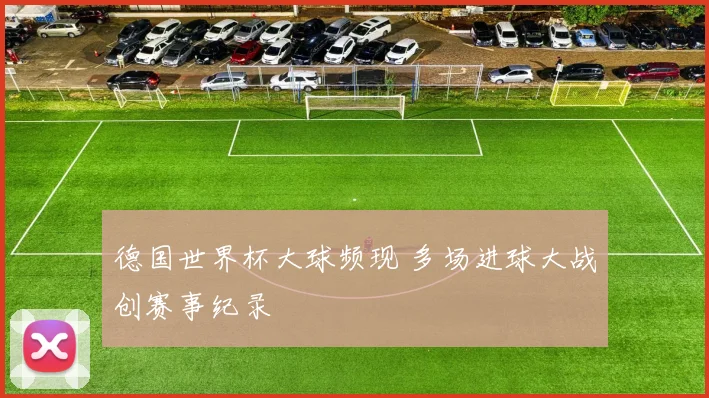 德国世界杯大球频现 多场进球大战创赛事纪录