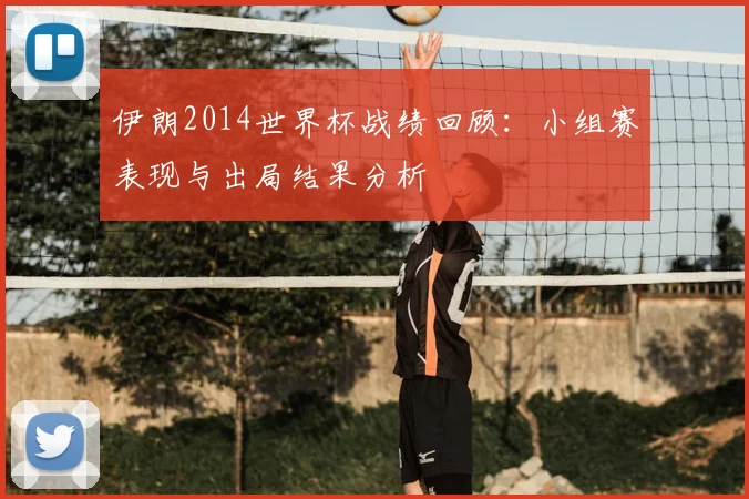 伊朗2014世界杯战绩回顾:小组赛表现与出局结果分析