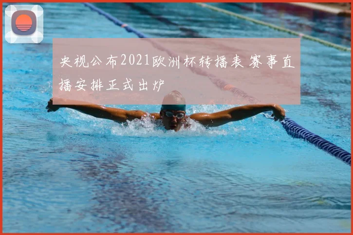 央视公布2021欧洲杯转播表 赛事直播安排正式出炉