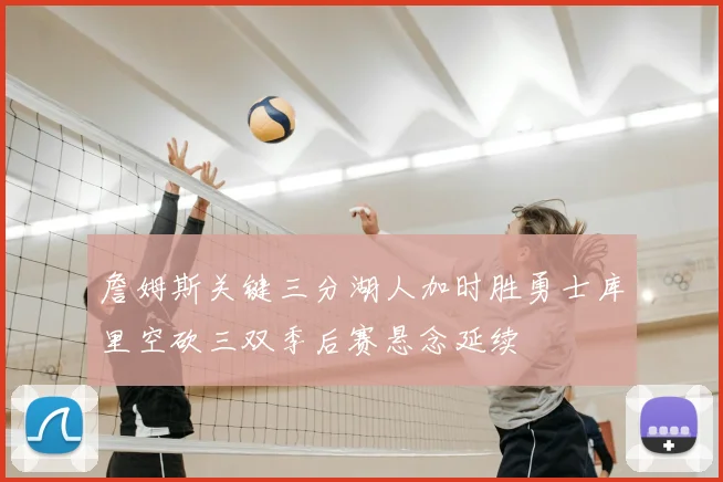 詹姆斯关键三分湖人加时胜勇士库里空砍三双季后赛悬念延续