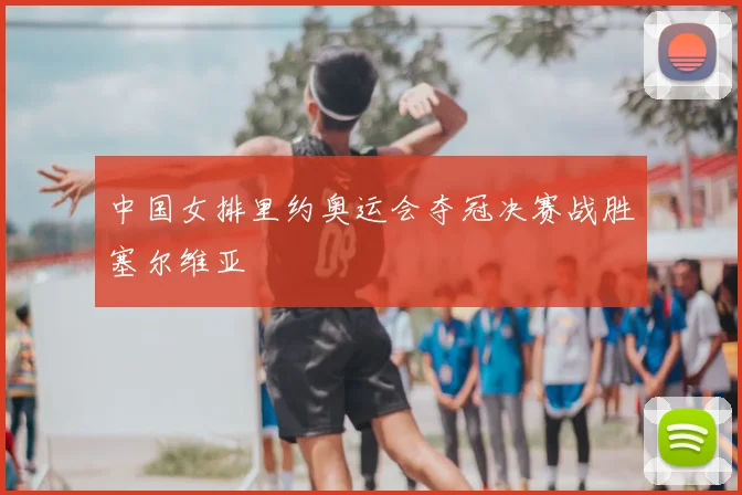 中国女排里约奥运会夺冠决赛战胜塞尔维亚