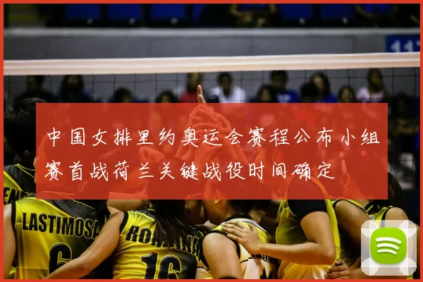 中国女排里约奥运会赛程公布小组赛首战荷兰关键战役时间确定