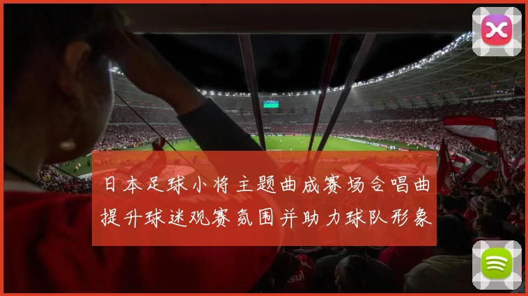 日本足球小将主题曲成赛场合唱曲提升球迷观赛氛围并助力球队形象