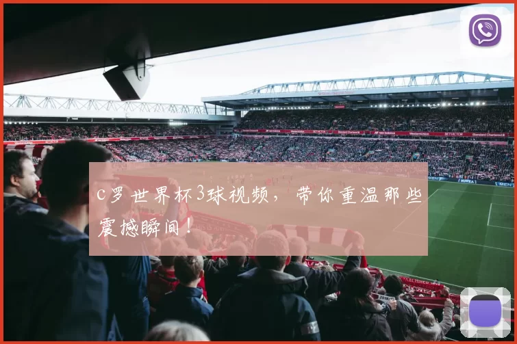 c罗世界杯3球视频，带你重温那些震撼瞬间！