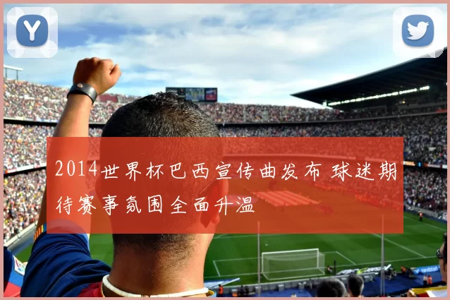 2014世界杯巴西宣传曲发布 球迷期待赛事氛围全面升温