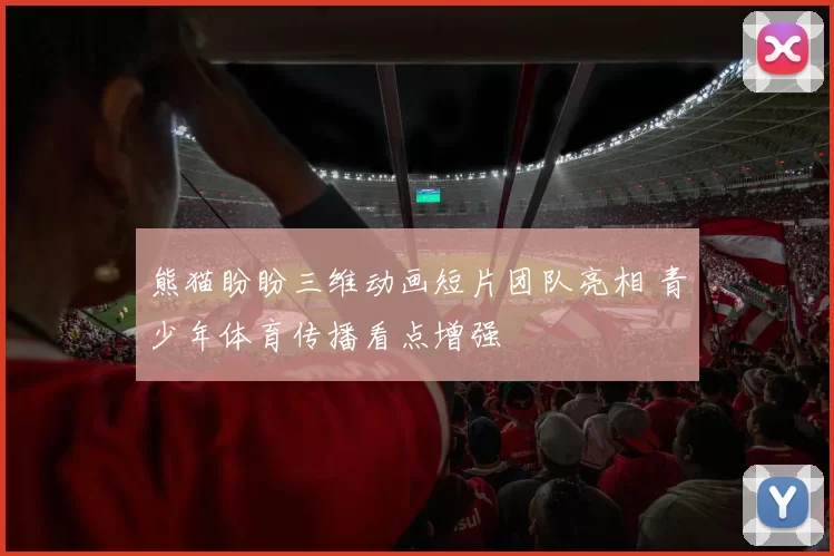 熊猫盼盼三维动画短片团队亮相 青少年体育传播看点增强