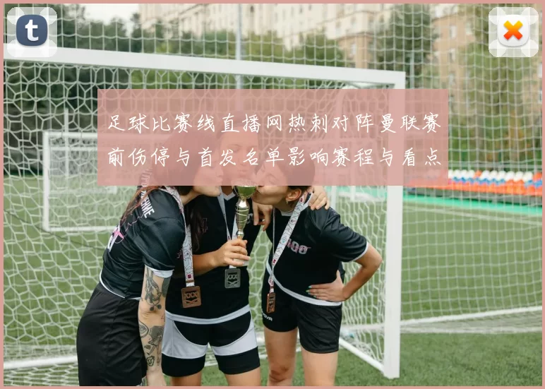 足球比赛线直播网热刺对阵曼联赛前伤停与首发名单影响赛程与看点