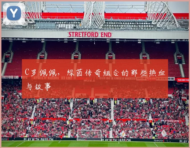 C罗佩佩，绿茵传奇组合的那些热血与故事