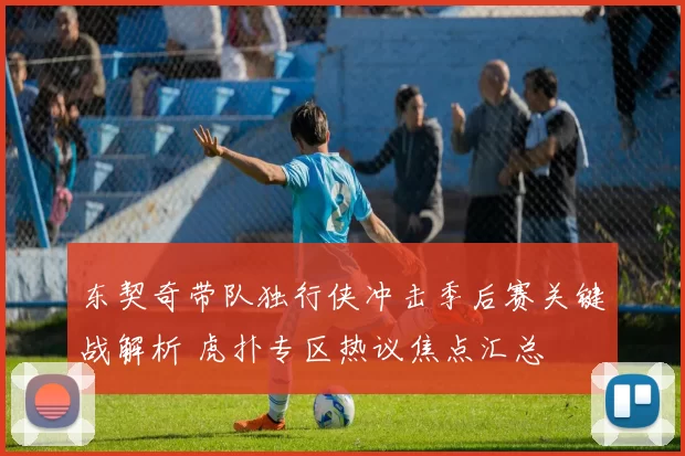 东契奇带队独行侠冲击季后赛关键战解析 虎扑专区热议焦点汇总