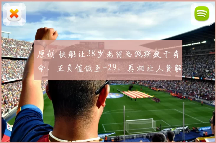 原创 快船让38岁老将洛佩斯疲于奔命,正负值低至-29,真相让人费解