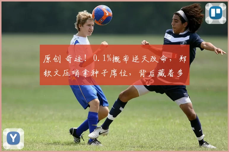 原创 奇迹！0.1%概率逆天改命，郑钦文压哨拿种子席位，背后藏着多大底气？