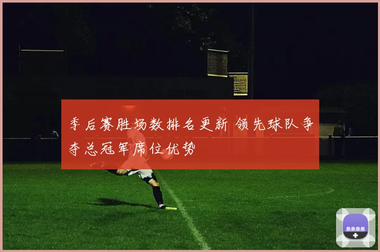 季后赛胜场数排名更新 领先球队争夺总冠军席位优势