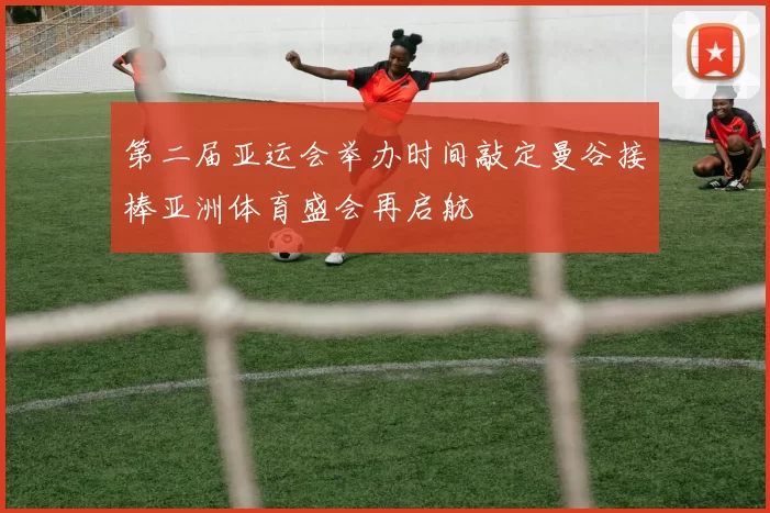 第二届亚运会举办时间敲定曼谷接棒亚洲体育盛会再启航