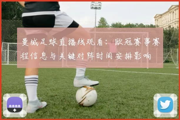 曼城足球直播线观看：欧冠赛事赛程信息与关键对阵时间安排影响