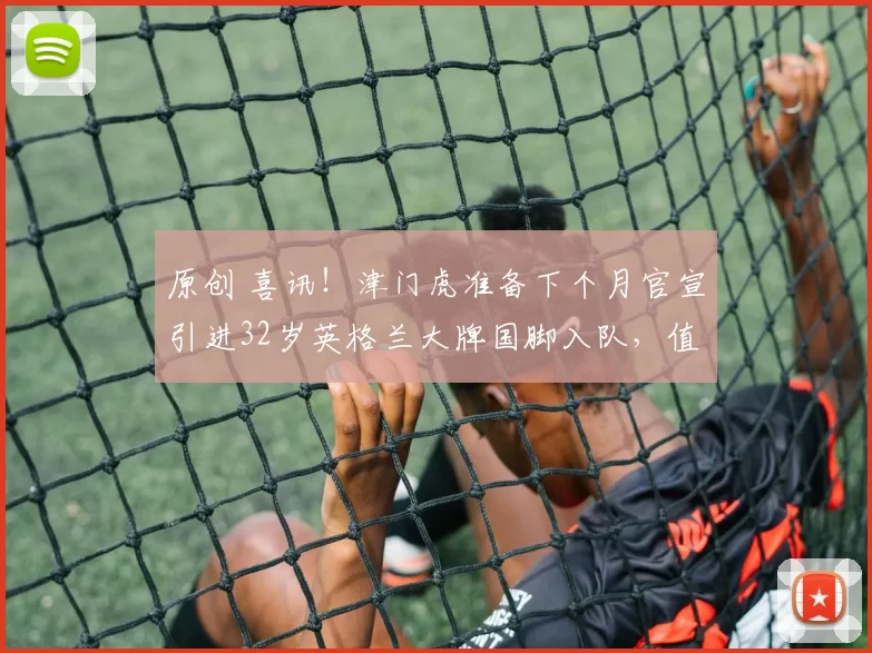 原创 喜讯！津门虎准备下个月官宣引进32岁英格兰大牌国脚入队，值得期待