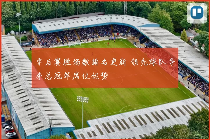 季后赛胜场数排名更新 领先球队争夺总冠军席位优势