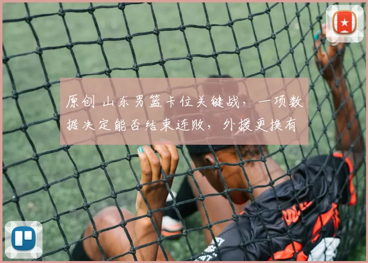 原创 山东男篮卡位关键战，一项数据决定能否结束连败，外援更换有眉目