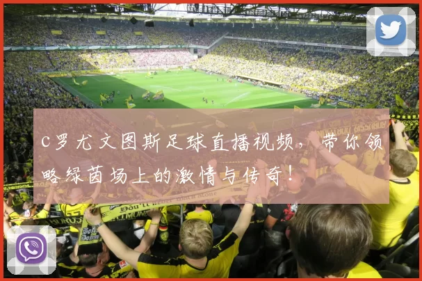 c罗尤文图斯足球直播视频，带你领略绿茵场上的激情与传奇！