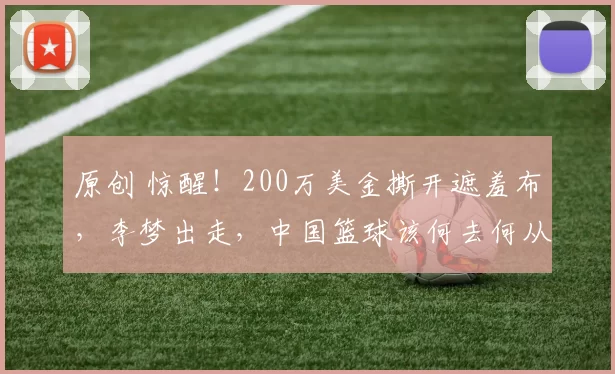 原创 惊醒！200万美金撕开遮羞布，李梦出走，中国篮球该何去何从