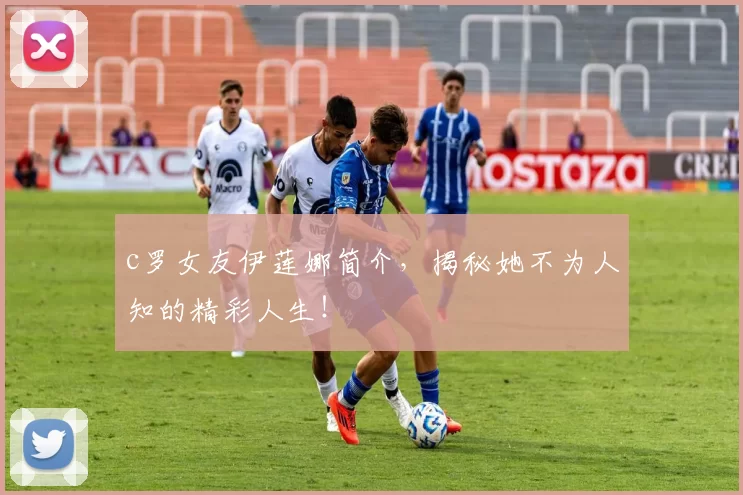 c罗女友伊莲娜简介，揭秘她不为人知的精彩人生！