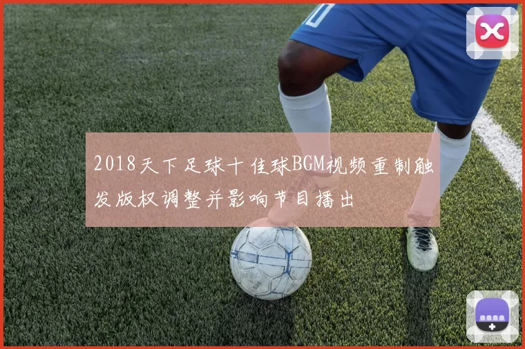 2018天下足球十佳球BGM视频重制触发版权调整并影响节目播出