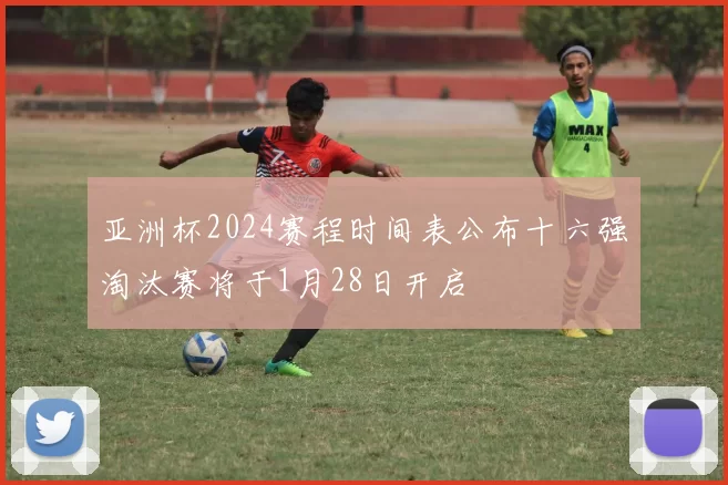 亚洲杯2024赛程时间表公布十六强淘汰赛将于1月28日开启